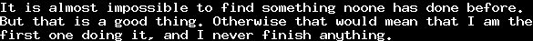 It is almost impossible to find something noone has done before.&#10;But that is a good thing. Otherwise that would mean that I am the&#10;first one doing it, and I never finish anything.