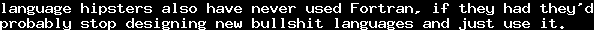language hipsters also have never used Fortran, if they had they