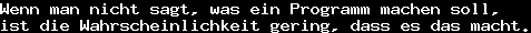 Wenn man nicht sagt, was ein Programm machen soll,&#10;ist die Wahrscheinlichkeit gering, dass es das macht.