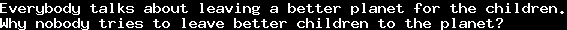 Everybody talks about leaving a better planet for the children.&#10;Why nobody tries to leave better children to the planet?