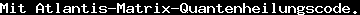 Mit Atlantis-Matrix-Quantenheilungscode.