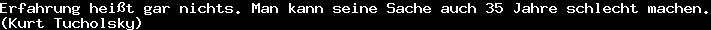 Erfahrung heißt gar nichts. Man kann seine Sache auch 35 Jahre schlecht machen.&#10;(Kurt Tucholsky)