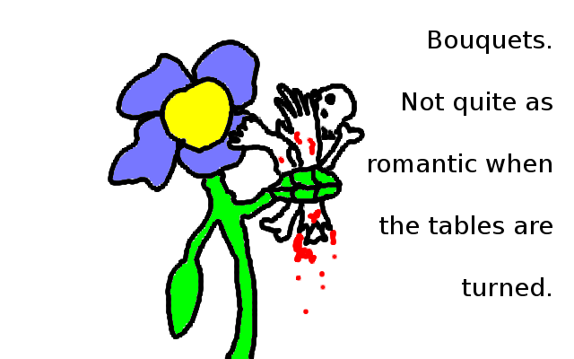 An anthropomorphic flower with two leaves that function as hands is shown. In one of the leaves it holds a skull, a bone, a hand and a foot, covered with some blood, like a bouquet. Side text: "Bouquets. Not quite as romantic when the tables are turned."