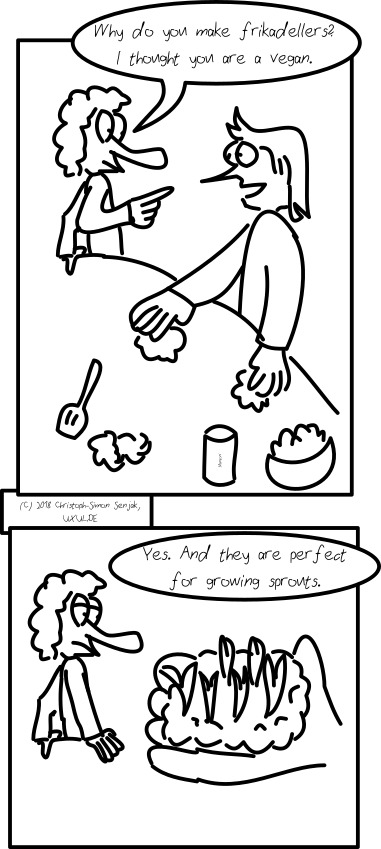 Panel 1: Two people are shown. One is making frikadellers, the other asks "Why do you make frikadellers? I thought you are a vegan." -- Panel 2: The hand of the first person is shown carrying a frikadeller with sprouts on it, and he says "Yes. And they are perfect for growing sprouts."