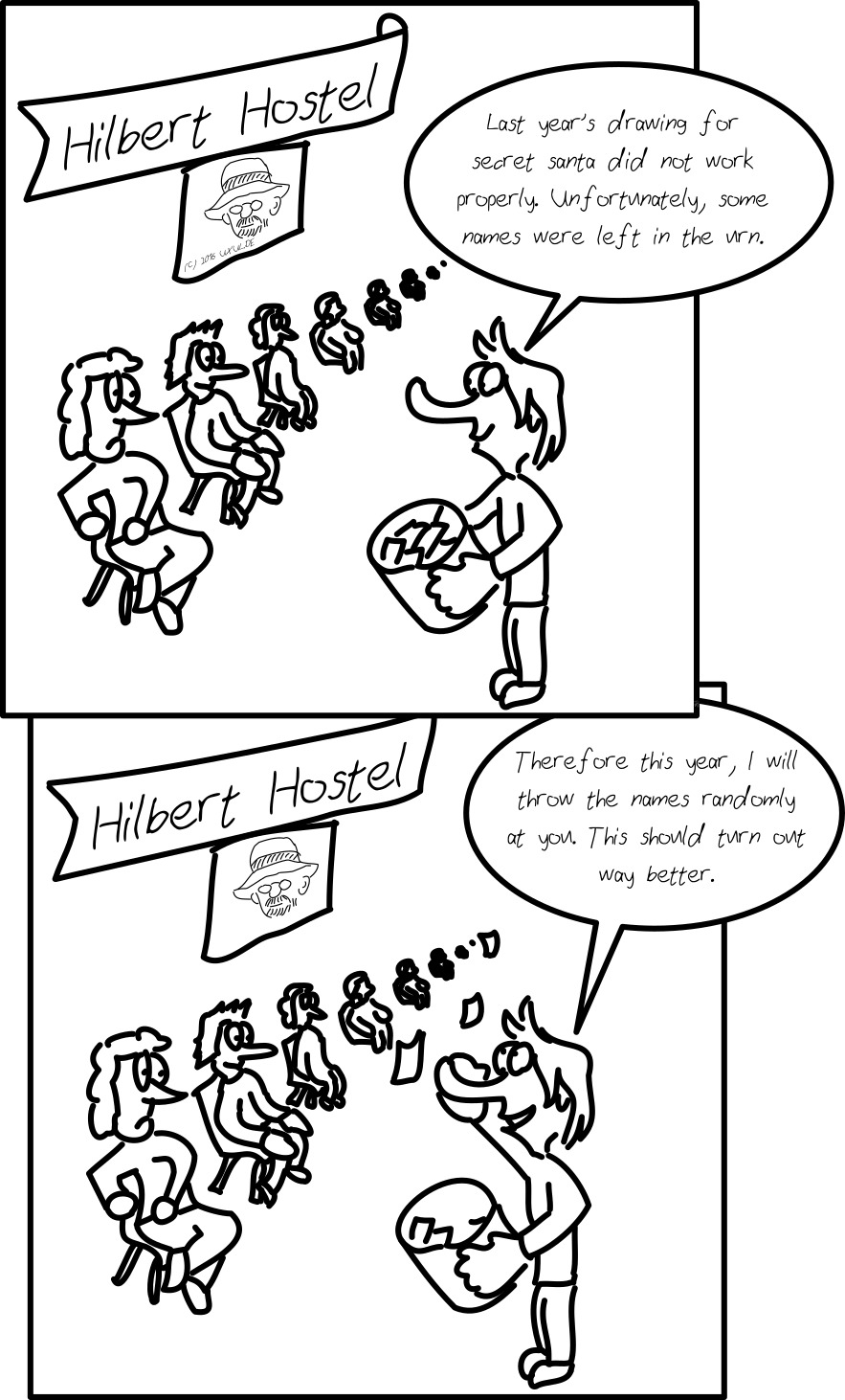Panel 1: A long (infinite) row of children sitting on chairs is shown. Behind them, a tag "Hilbert Hostel", below this tag, an image of David Hilbert. Before them stands a person with an urn filled with paper slips. The person says: "Last year's drawing for secret santa did not work properly. Unfortunately, some names were left in the urn." -- Panel 2: The person says "Therefore this year, I will throw the names randomly at you. This should turn out way better." and throws the slips with names at the row. -- Frperg Cnary: Bar crefba va gur ebj fnlf gung ur qerj uvf bja anzr. Gur crefba fnlf QNZA!